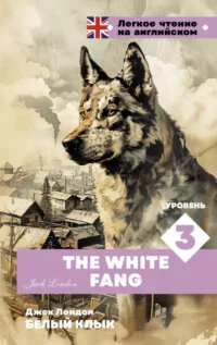 Белый клык. Уровень 3 = The White Fang. Джек Лондон