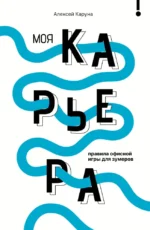 Моя карьера. Правила офисной игры для зумеров. Алексей Каруна