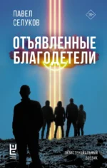 Отъявленные благодетели. Экзистенциальный боевик. Павел Селуков