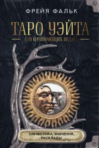 Таро Уэйта для начинающих ведьм. Символика, значения, расклады. Фрейя Фальк
