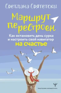 Маршрут перестроен. Как остановить день сурка и настроить свой навигатор на счастье. СВЯТЕТСКИ С.
