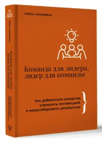 Команда для лидера, лидер для команды. Как добиваться синергии, управлять мотивацией и масштабировать результаты — Популярная психология