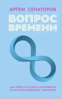Вопрос времени. Как перестать быть ноунеймом и получить внимание аудитории. Артем Сенаторов
