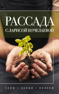 Рассада с Ларисой Кочелаевой. Сеем, холим и лелеем. Лариса Кочелаева
