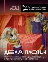 Дела плоти. Интимная жизнь людей Средневековья в пространстве судебной полемики. Ольга Тогоева