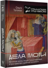 Дела плоти. Интимная жизнь людей Средневековья в пространстве судебной полемики — Этнография и антропология