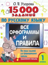 15 000 заданий по русскому языку. Все орфограммы и правила. 1 класс. УЗОРОВА О.В.