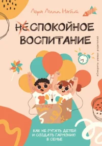 Спокойное воспитание. Как не ругать детей и создать гармонию в семье. Лора Линн Найт