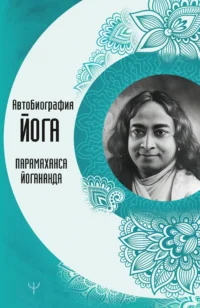 Автобиография йога. ЙОГАНАНДА ПАРАМАХАНСА