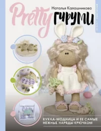 PRETTYгуруми. Кукла-модница и ее самые нежные наряды крючком. Проект амигуруми. Наталья Калашникова