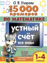 15 000 примеров по математике. Устный счет. Все виды. 1-4 классы. Ольга Узорова