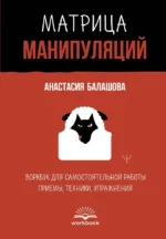 Матрица манипуляций. Воркбук для самостоятельной работы: приемы, техники, упражнения. Анастасия Балашова