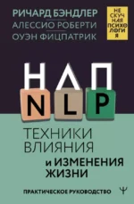 НЛП. Техники влияния и изменения жизни. Практическое руководство. Алессио Роберти, Оуэн Фицпатрик, Ричард Бэндлер