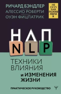 НЛП. Техники влияния и изменения жизни. Практическое руководство. Алессио Роберти, Оуэн Фицпатрик, Ричард Бэндлер