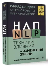 НЛП. Техники влияния и изменения жизни. Практическое руководство — Классическая психология, НЛП