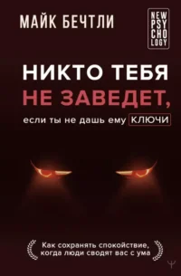 Никто тебя не заведет, если ты не дашь ему ключи. Как сохранять спокойствие, когда люди сводят вас с ума. Майк Бечтли