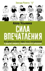 Сила впечатления. Как добиться всего через язык телодвижений и другие секреты невербального общения. Алла Усынина
