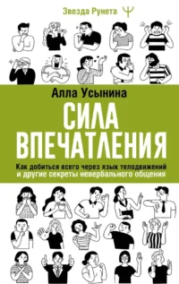 Сила впечатления. Как добиться всего через язык телодвижений и другие секреты невербального общения. Алла Усынина
