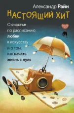 Настоящий хит. О счастье по расписанию, любви к искусству и о том, как начать жизнь с нуля. Александр Райн