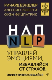 НЛП. Управляй эмоциями, избавляйся от страхов, эффективно общайся. БЭНДЛЕР Р., РОБЕРТИ А.