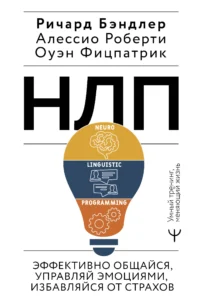 НЛП. Эффективно общайся, управляй эмоциями, избавляйся от страхов. БЭНДЛЕР Р., РОБЕРТИ А.