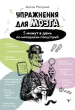 Упражнения для мозга. 5 минут в день по методикам спецслужб. Антон Могучий