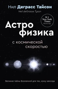 Великие тайны Вселенной для тех, кому некогда, или Астрофизика с космической скоростью. Нил Деграсс Тайсон