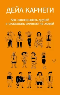 Как завоевывать друзей и оказывать влияние на людей. КАРНЕГИ Д.