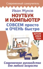 Ноутбук и компьютер СОВСЕМ просто и ОЧЕНЬ быстро. Современное руководство для любого возраста. Иван Жуков