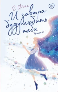 И завтра буду любить тебя. Книга 2. Е Фэйе