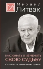 Как узнать и изменить свою судьбу. Способности, темперамент, характер. Михаил Литвак