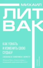 Как узнать и изменить свою судьбу. Способности, темперамент, характер. Михаил Литвак
