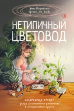 Нетипичный цветовод. Шпаргалка-трекер ухода за комнатными растениями в альтернативном грунте. Анна Петровская