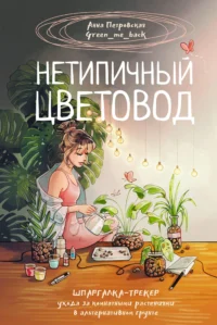 Нетипичный цветовод. Шпаргалка-трекер ухода за комнатными растениями в альтернативном грунте. Анна Петровская