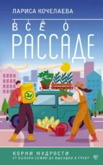Все о рассаде. Корни мудрости. От выбора семян до высадки в грунт. Лариса Кочелаева