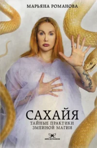 Сахайя. Тайные практики змеиной магии. Марьяна Романова
