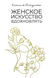 Женское искусство вдохновлять. АСАУЛЮК К.