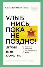Улыбнись, пока не поздно! Позитивная психология для повседневной жизни. СВИЯШ А.Г., СВИЯШ Ю.В.