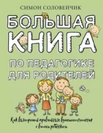 Большая книга по педагогике для родителей: как выстроить правильные взаимоотношения с вашим ребенком. Симон Соловейчик