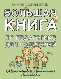 Большая книга по педагогике для родителей: как выстроить правильные взаимоотношения с вашим ребенком. Симон Соловейчик