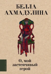 О, мой застенчивый герой. Белла Ахмадулина
