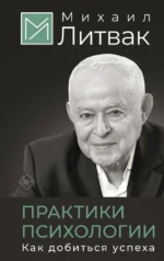 Практики психологии. Как добиться успеха. Михаил Литвак