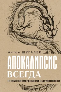 Апокалипсис всегда. Психология религии и духовности. Антон Шугалей