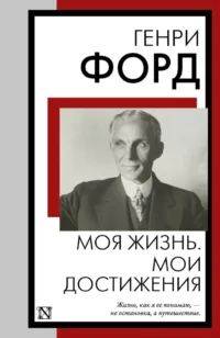 Моя жизнь. Мои достижения. Генри Форд