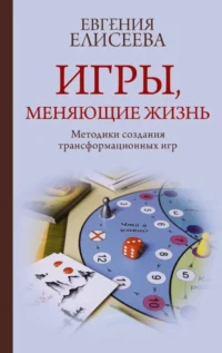 Игры, меняющие жизнь. Методики создания трансформационных игр. Евгения Елисеева