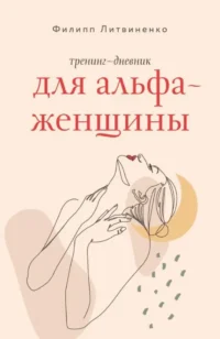 Тренинг-дневник для альфа-женщины. Филипп Литвиненко