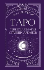 Таро. Секретная магия Старших Арканов. Глубинное толкование. Илья Шенгелия