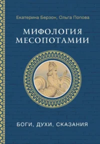 Мифология Месопотамии: боги, духи, сказания. Ольга Попова