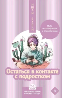 Остаться в контакте с подростком. Путь от конфликта к спокойствию. Ишай Бусси