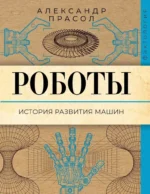 Роботы. История развития машин. Александр Прасол